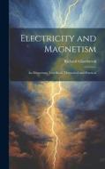 Electricity and Magnetism: An Elementary Text-Book, Theoretical and Practical di Richard Glazebrook edito da LEGARE STREET PR