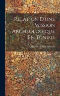 Relation D'une Mission Archéologique En Tunisie di Maurice D'Irisson Hérisson edito da LEGARE STREET PR