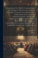 Maximes Du Droit Canonique De France, Par Feu M. Dubois, Célèbre Avocat Au Parlement, Enrichies De Plusieurs Observations Tirées Des Conciles Et Des P di Louis Dubois, Simon edito da LEGARE STREET PR