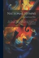 National Hymns: How They Are Written and How They Are Not Written: A Lyric and National Study for the Times: With a Letter to the Satu di Richard Grant White edito da LEGARE STREET PR