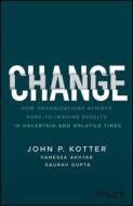 Change: How Organizations Achieve Hard-To-Imagine Results in Uncertain and Volatile Times di John Kotter, Vanessa Akhtar, Gaurav Gupta edito da WILEY