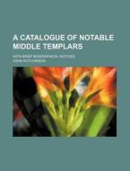 A Catalogue of Notable Middle Templars; With Brief Biographical Notices di John Hutchinson edito da Rarebooksclub.com