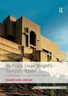 On Frank Lloyd Wright's Concrete Adobe di Donald Leslie Johnson edito da Taylor & Francis Ltd