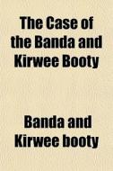 The Case Of The Banda And Kirwee Booty di Banda And Kirwee Booty edito da General Books