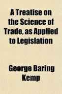 A Treatise On The Science Of Trade, As A di George Baring Kemp edito da General Books