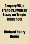 Gregory Vii, A Tragedy; [with An Essay O di Richard Henry Horne edito da General Books