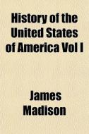 History Of The United States Of America di James Madison edito da General Books