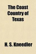 The Coast Country Of Texas di H. S. Kneedler edito da General Books