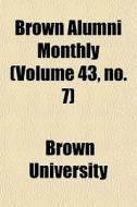 Brown Alumni Monthly Volume 43, No. 7 di Brown University edito da General Books
