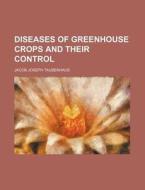 Diseases Of Greenhouse Crops And Their C di Jacob Joseph Taubenhaus edito da Rarebooksclub.com