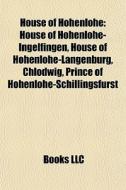 House Of Hohenlohe: House Of Hohenlohe-ingelfingen, House Of Hohenlohe-langenburg, Chlodwig, Prince Of Hohenlohe-schillingsfÃ¯Â¿Â½rst di Source Wikipedia edito da Books Llc