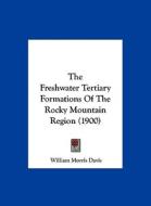 The Freshwater Tertiary Formations of the Rocky Mountain Region (1900) di William Morris Davis edito da Kessinger Publishing