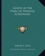 Gospel in the Stars or Primeval Astronomy di Joseph A. Seiss edito da Kessinger Publishing