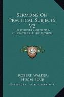Sermons on Practical Subjects V2: To Which Is Prefixed a Character of the Author di Robert Walker edito da Kessinger Publishing