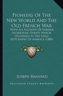 Pioneers of the New World and the Old French War: With an Account of Various Interesting Events Which Occurredwith an Account of Various Interesting E di Joseph Banvard edito da Kessinger Publishing