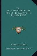 The Life and Work of the REV. E.J. Peck Among the Eskimos (1904) di Arthur Lewis edito da Kessinger Publishing