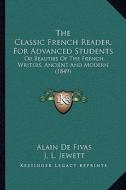 The Classic French Reader, for Advanced Students: Or Beauties of the French Writers, Ancient and Modern (1849) di Alain Auguste Victor De Fivas edito da Kessinger Publishing