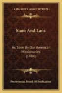 Siam and Laos: As Seen by Our American Missionaries (1884) di Presbyterian Board of Publication edito da Kessinger Publishing