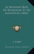 Le Nouveau Bois de Boulogne Et Ses Alentours (1856) di J. Lobet edito da Kessinger Publishing