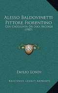 Alesso Baldovinetti Pittore Fiorentino: Con L'Aggiunta Dei Suoi Ricordi (1907) di Emilio Londi edito da Kessinger Publishing