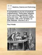 A Compendious Course Of Practical Mathematicks. Particularly Adapted To The Use Of The Gentlemen Of The Army And Navy. The Second Edition, Corrected,  di Paul Hoste edito da Gale Ecco, Print Editions
