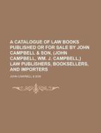 A   Catalogue of Law Books Published or for Sale by John Campbell & Son, (John Campbell, Wm. J. Campbell, ) Law Publishers, Booksellers, and Importers di John Campbell &. Son edito da Rarebooksclub.com