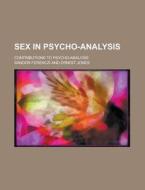 Sex in Psycho-Analysis; Contributions to Psycho-Analysis di Sandor Ferenczi edito da Rarebooksclub.com