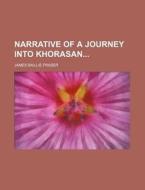 Narrative of a Journey Into Khorasan di James Baillie Fraser edito da Rarebooksclub.com