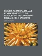Psalms, Paraphrases, and Hymns, Adapted to the Services of the Church of England, by J. Sandford di John Sandford edito da Rarebooksclub.com