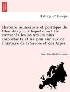 Histoire municipale et politique de Chambe´ry ... a` laquelle ont e´te´ rattache´s les points les plus importants et les di Le´on Camille Me´nabre´a edito da British Library, Historical Print Editions