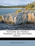 Histoire De France Pendant Le Dix-huitieme Siecle... di Charles De Lacretelle edito da Nabu Press