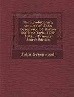 The Revolutionary Services of John Greenwood of Boston and New York, 1775-1783; di John Greenwood edito da Nabu Press
