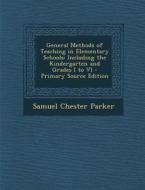 General Methods of Teaching in Elementary Schools: Including the Kindergarten and Grades I to VI di Samuel Chester Parker edito da Nabu Press