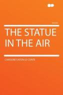 The Statue in the Air di Caroline Eaton Le Conte edito da HardPress Publishing