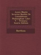 Anicii Manlii Severini Boethii de Consolatione Philosophiae: Libri V. - Primary Source Edition di Boethius edito da Nabu Press