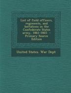 List of Field Officers, Regiments, and Battalions in the Confederate States Army, 1861-1865 - Primary Source Edition edito da Nabu Press