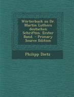 Worterbuch Zu Dr. Martin Luthers Deutschen Schriften. Erster Band. - Primary Source Edition di Philipp Dietz edito da Nabu Press