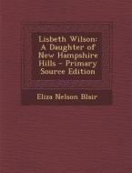 Lisbeth Wilson: A Daughter of New Hampshire Hills di Eliza Nelson Blair edito da Nabu Press