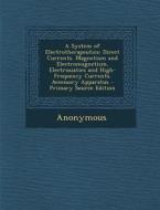 A System of Electrotherapeutics: Direct Currents. Magnetism and Electromagnetism. Electrosiatics and High-Frequency Currents. Accessory Apparatus di Anonymous edito da Nabu Press