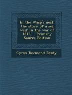 In the Wasp's Nest; The Story of a Sea Waif in the War of 1812 di Cyrus Townsend Brady edito da Nabu Press