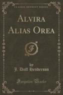 Alvira Alias Orea (classic Reprint) di J Duff Henderson edito da Forgotten Books