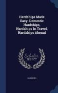 Hardships Made Easy. Domestic Hardships, Hardships In Travel, Hardships Abroad edito da Sagwan Press