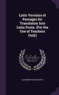 Latin Versions Of Passages For Translation Into Latin Prose. (for The Use Of Teachers Only) di Alexander William Potts edito da Palala Press