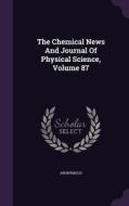 The Chemical News And Journal Of Physical Science, Volume 87 di Anonymous edito da Palala Press