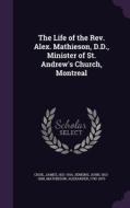 The Life Of The Rev. Alex. Mathieson, D.d., Minister Of St. Andrew's Church, Montreal di James Croil, Jenkins John 1813-1898, Alexander Mathieson edito da Palala Press