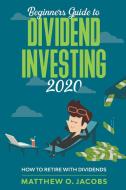 Beginners Guide to Dividend Investing 2020: How to Retire with Dividends di Matthew O. Jacobs edito da LIGHTNING SOURCE INC