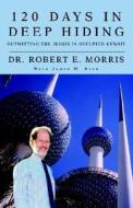 120 Days In Deep Hiding di Robert E Morris edito da Xlibris Corporation