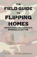 The Field Guide to Flipping Homes di Matt Sheuerman edito da Lulu.com