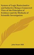 System of Logic Ratiocinative and Inductive Being a Connected View of the Principles of Evidence and the Methods of Scientific Investigation di John Stuart Mill edito da Kessinger Publishing