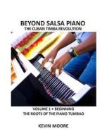 Beyond Salsa Piano: The Cuban Timba Piano Revolution: Vol. 1: Beginning - The Roots of the Piano Tumbao di Kevin Moore edito da Booksurge Publishing